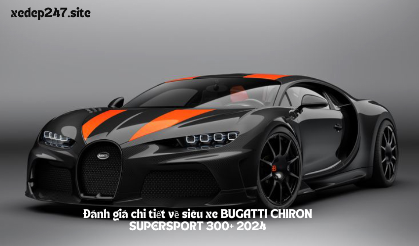 Đánh giá chi tiết về siêu xe BUGATTI CHIRON SUPERSPORT 300+ 2024