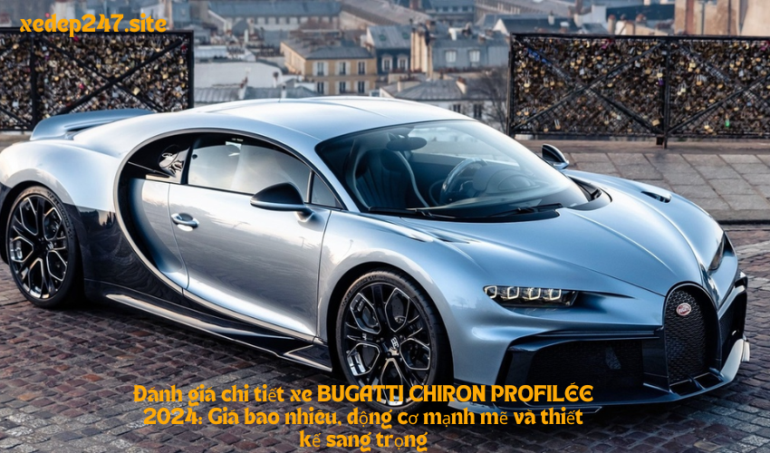 Đánh giá chi tiết xe BUGATTI CHIRON PROFILÉE 2024: Giá bao nhiêu, động cơ mạnh mẽ và thiết kế sang trọng