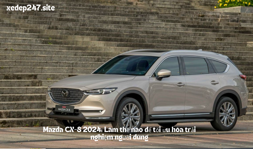 Mazda CX-8 2024: Làm thế nào để tối ưu hóa trải nghiệm người dùng