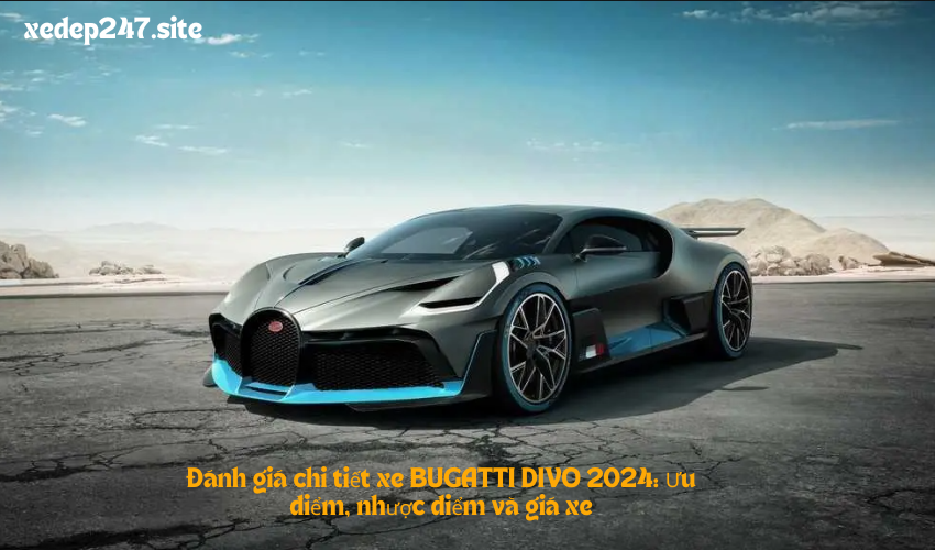 Đánh giá chi tiết xe BUGATTI DIVO 2024: Ưu điểm, nhược điểm và giá xe