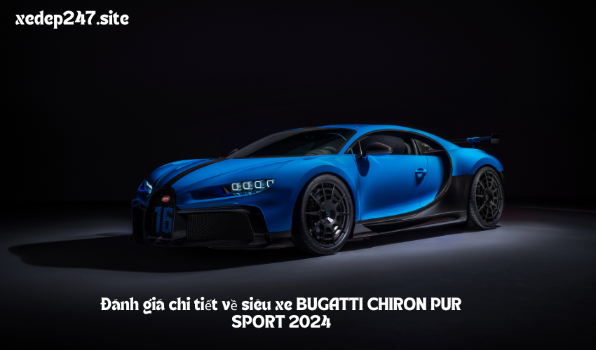 Đánh giá chi tiết về siêu xe BUGATTI CHIRON PUR SPORT 2024