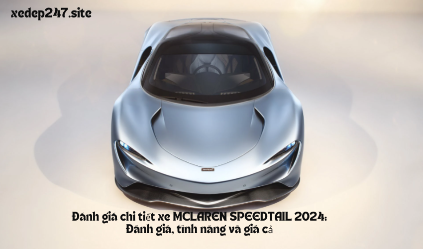 Đánh giá chi tiết xe MCLAREN SPEEDTAIL 2024: Đánh giá, tính năng và giá cả